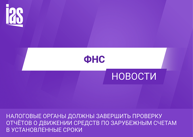 Налоговые органы должны завершить проверку отчётов о движении средств по зарубежным счетам в установленные сроки