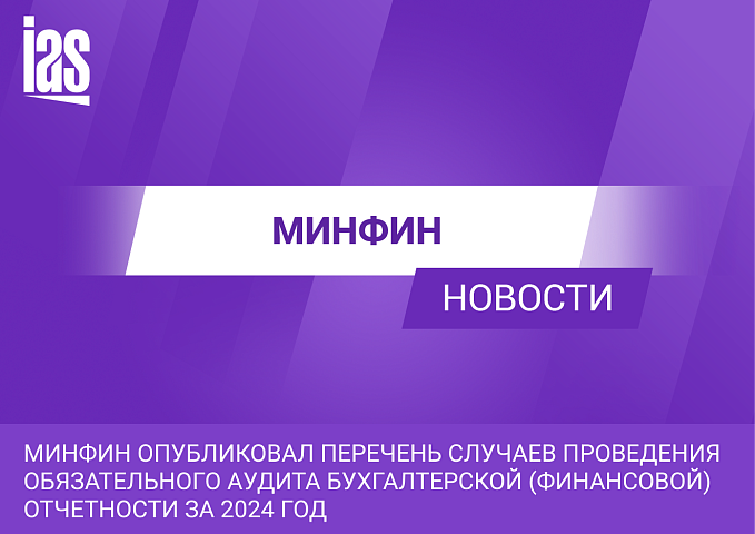 Минфин опубликовал перечень случаев проведения обязательного аудита бухгалтерской (финансовой) отчетности за 2024 год