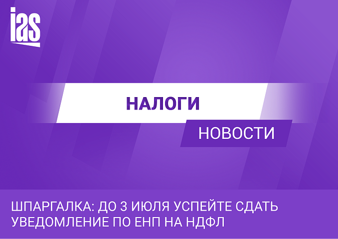 Шпаргалка: до 3 июля успейте сдать уведомление по ЕНП на НДФЛ