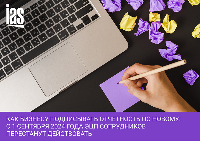 Как бизнесу подписывать отчетность по новому: с 1 сентября 2024 года ЭЦП сотрудников перестанут действовать