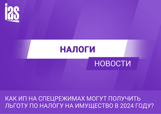 Как ИП на спецрежимах могут получить льготу по налогу на имущество в 2024 году