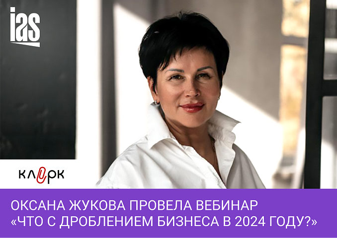 Оксана Жукова провела вебинар «Что с дроблением бизнеса в 2024 году?»