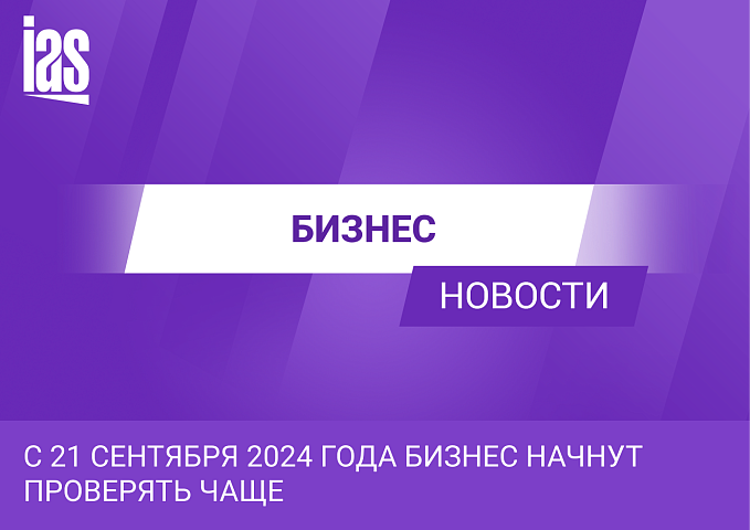 С 21 сентября 2024 года бизнес начнут проверять чаще