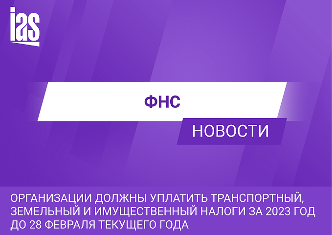 Организации должны уплатить транспортный, земельный и имущественный налоги за 2023 год до 28 февраля текущего года