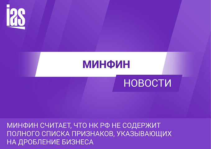 Минфин считает, что НК РФ не содержит полного списка признаков, указывающих на дробление бизнеса