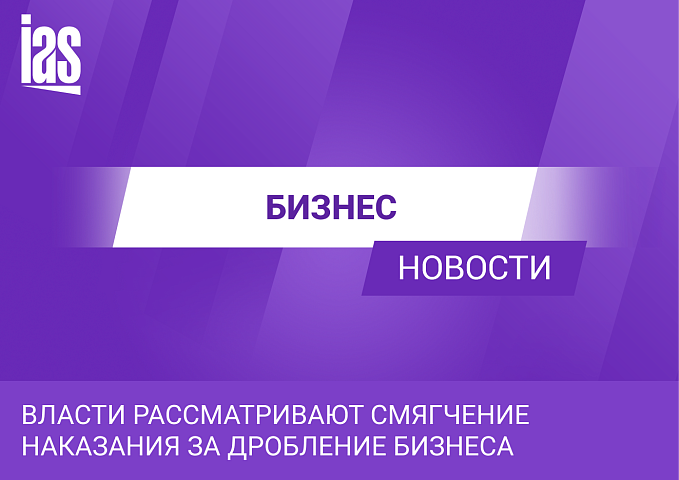 Власти рассматривают смягчение наказания за дробление бизнеса
