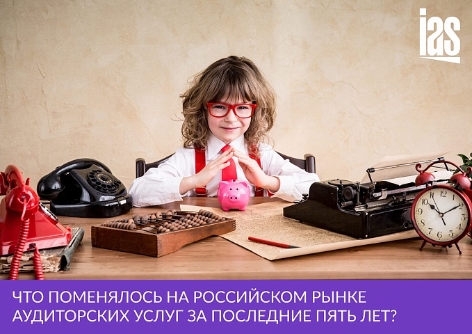 Что поменялось на российском рынке аудиторских услуг за последние пять лет?